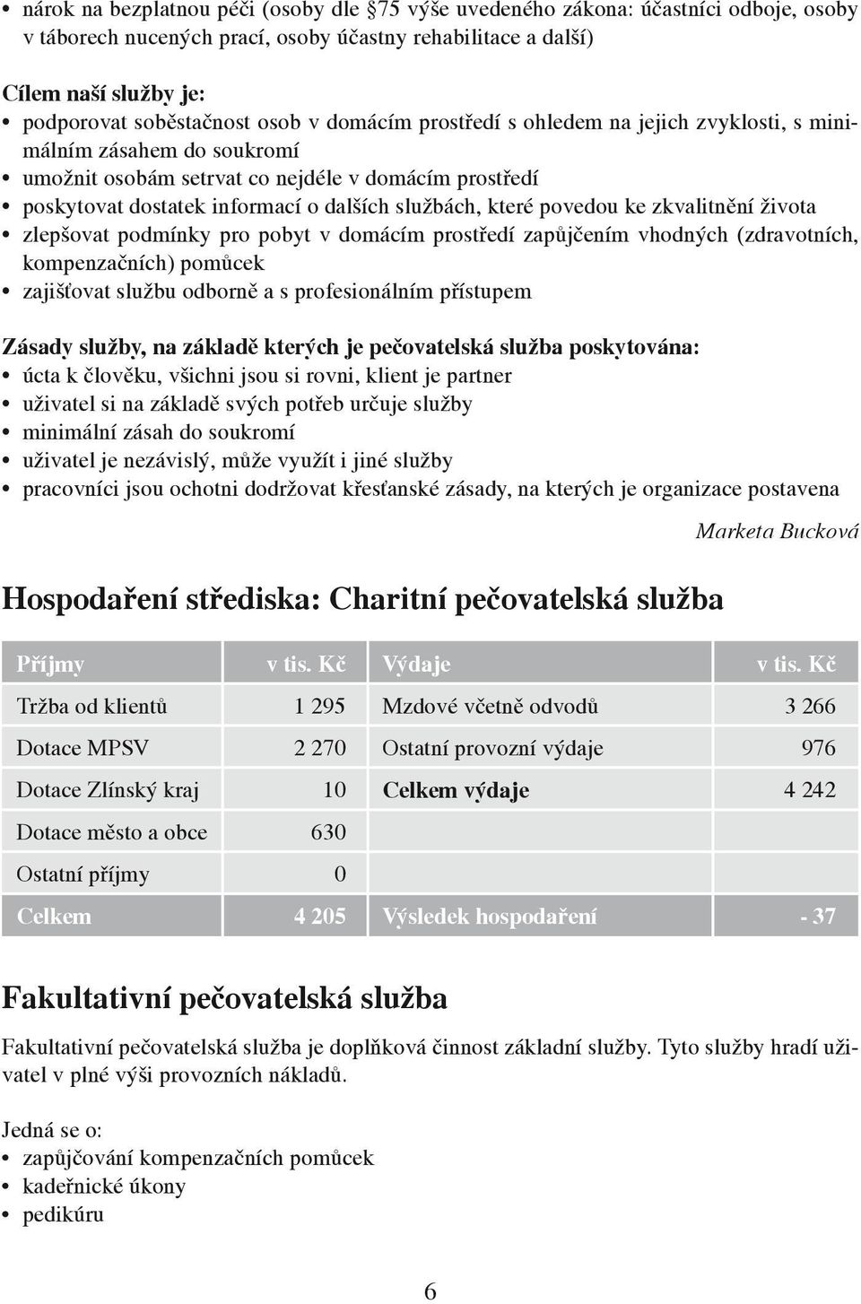 povedou ke zkvalitnění života zlepšovat podmínky pro pobyt v domácím prostředí zapůjčením vhodných (zdravotních, kompenzačních) pomůcek zajišťovat službu odborně a s profesionálním přístupem Zásady