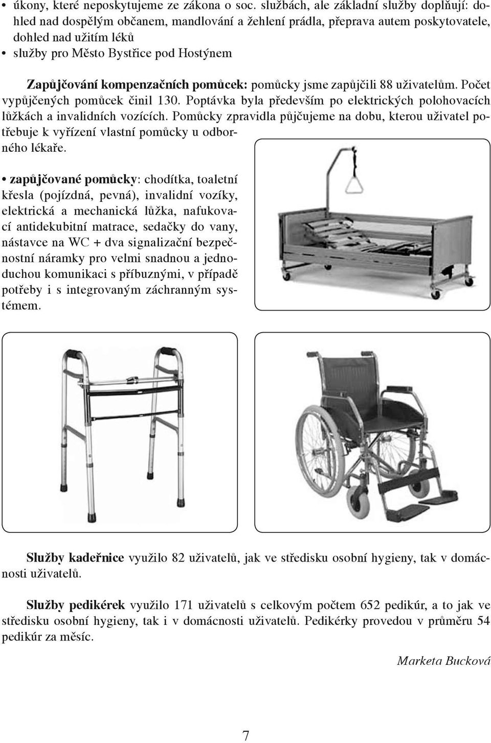 Zapůjčování kompenzačních pomůcek: pomůcky jsme zapůjčili 88 uživatelům. Počet vypůjčených pomůcek činil 130. Poptávka byla především po elektrických polohovacích lůžkách a invalidních vozících.