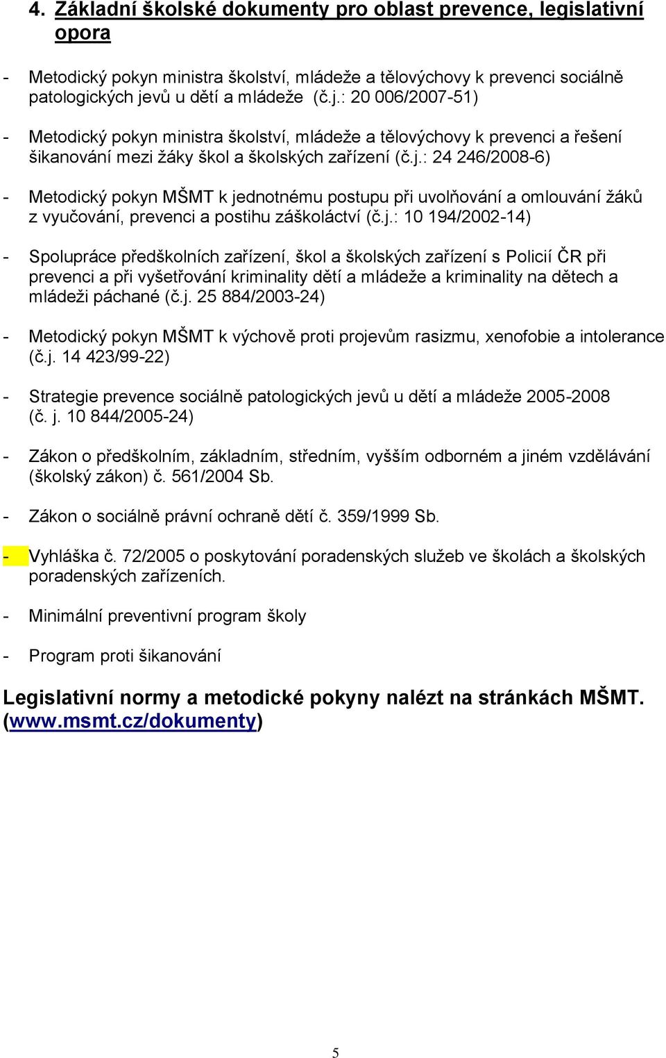 j.: 10 194/2002-14) - Spolupráce předškolních zařízení, škol a školských zařízení s Policií ČR při prevenci a při vyšetřování kriminality dětí a mládeže a kriminality na dětech a mládeži páchané (č.j. 25 884/2003-24) - Metodický pokyn MŠMT k výchově proti projevům rasizmu, xenofobie a intolerance (č.