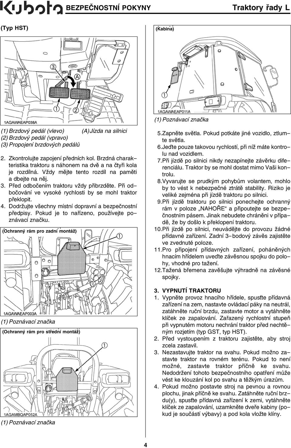 Před odbočením traktoru vždy přibrzděte. Při odbočování ve vysoké rychlosti by se mohl traktor překlopit. 4. Dodržujte všechny místní dopravní a bezpečnostní předpisy.