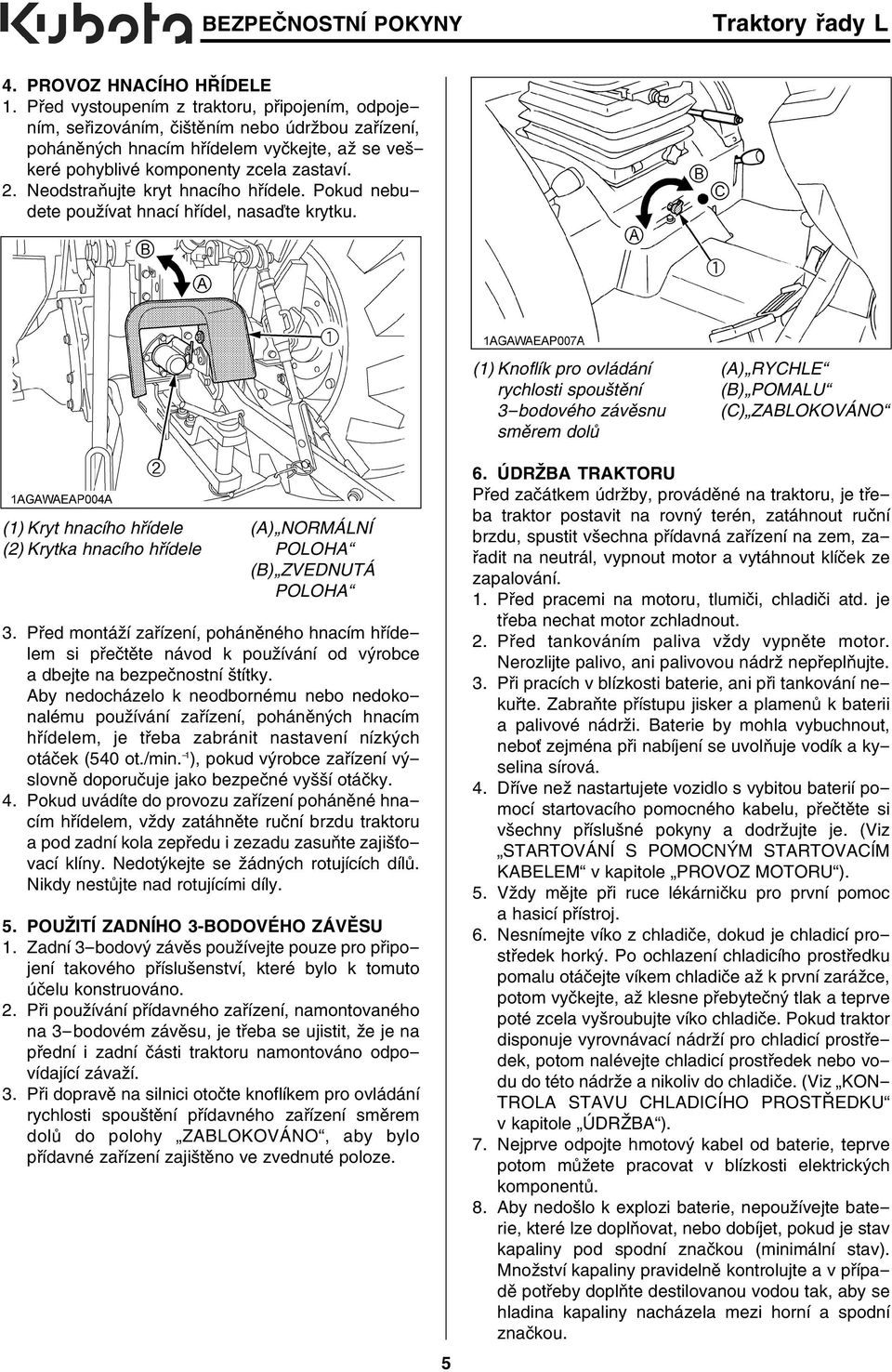 Neodstraňujte kryt hnacího hřídele. Pokud nebudete používat hnací hřídel, nasaďte krytku. (1) Kryt hnacího hřídele (A) NORMÁLNÍ (2) Krytka hnacího hřídele POLOHA (B) ZVEDNUTÁ POLOHA 3.