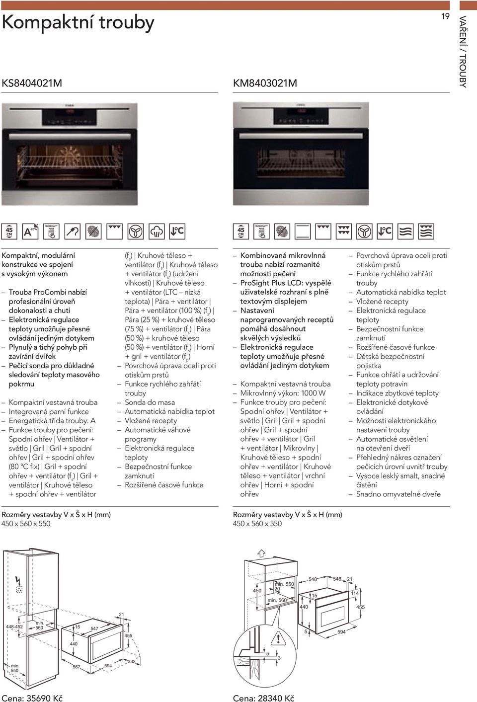 parní funkce Energetická třída trouby: A Funkce trouby pro pečení: Spodní ohřev Ventilátor + světlo Gril Gril + spodní ohřev Gril + spodní ohřev (80 C fix) Gril + spodní ohřev + ventilátor (f s )