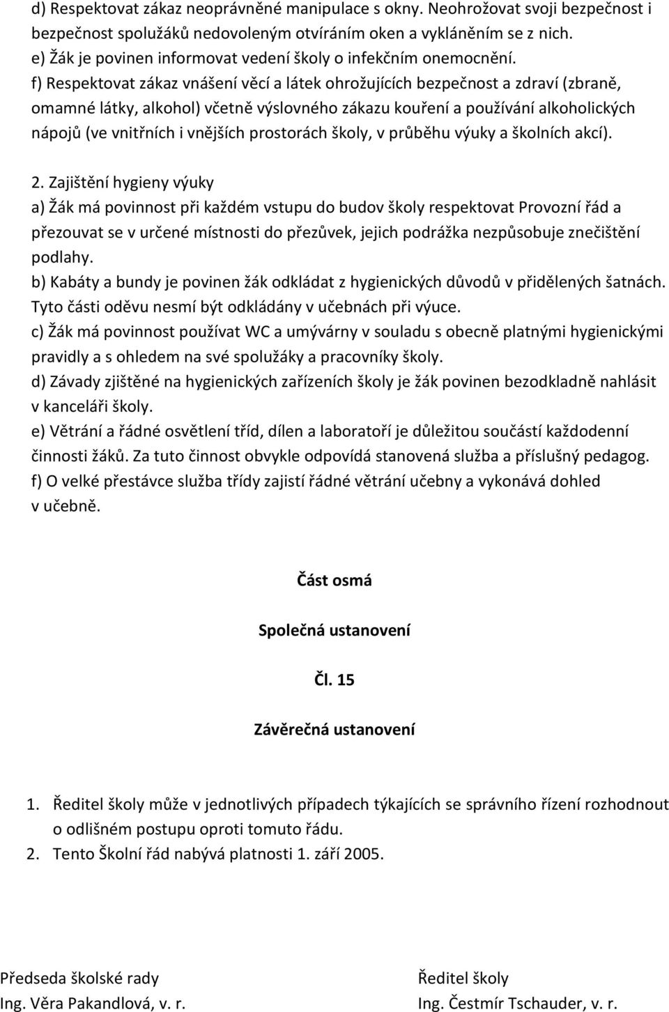 f) Respektovat zákaz vnášení věcí a látek ohrožujících bezpečnost a zdraví (zbraně, omamné látky, alkohol) včetně výslovného zákazu kouření a používání alkoholických nápojů (ve vnitřních i vnějších