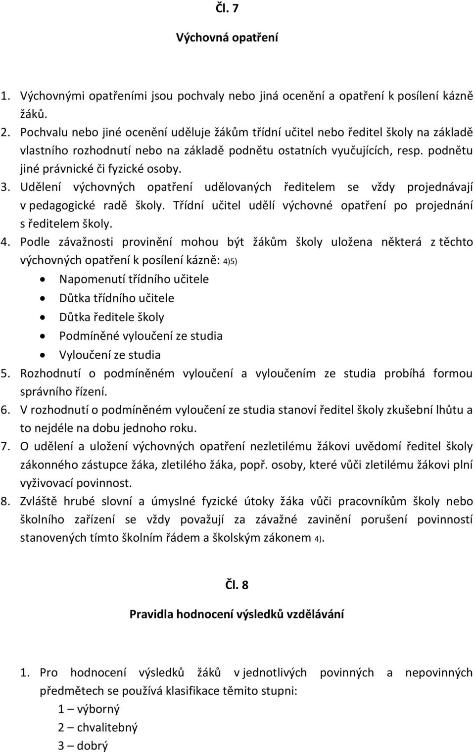 3. Udělení výchovných opatření udělovaných ředitelem se vždy projednávají v pedagogické radě školy. Třídní učitel udělí výchovné opatření po projednání s ředitelem školy. 4.