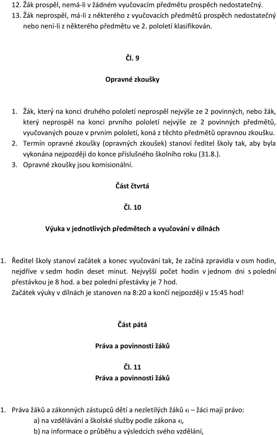 Žák, který na konci druhého pololetí neprospěl nejvýše ze 2 povinných, nebo žák, který neprospěl na konci prvního pololetí nejvýše ze 2 povinných předmětů, vyučovaných pouze v prvním pololetí, koná z