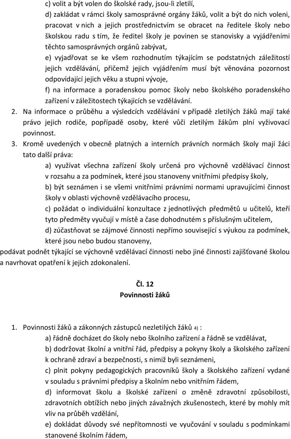 jejich vzdělávání, přičemž jejich vyjádřením musí být věnována pozornost odpovídající jejich věku a stupni vývoje, f) na informace a poradenskou pomoc školy nebo školského poradenského zařízení v