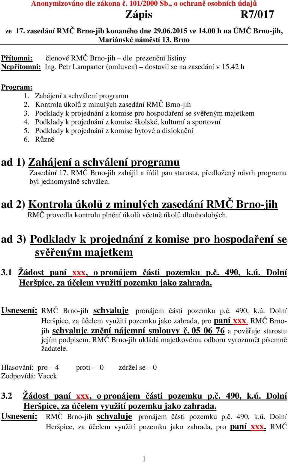 Zahájení a schválení programu 2. Kontrola úkolů z minulých zasedání RMČ Brno-jih 3. Podklady k projednání z komise pro hospodaření se svěřeným majetkem 4.