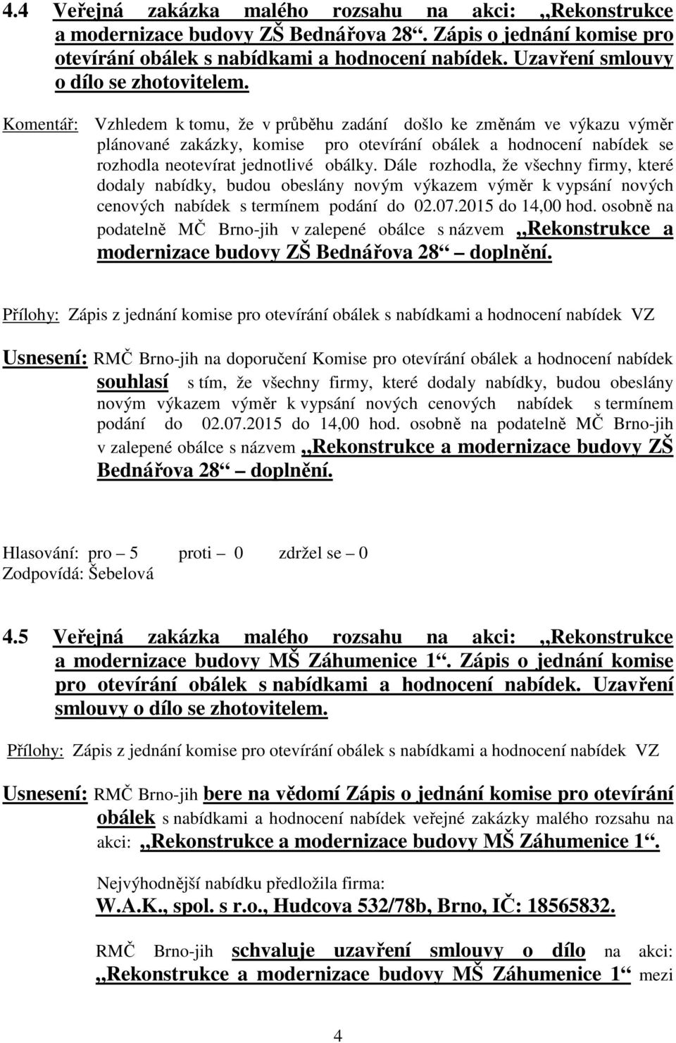 Komentář: Vzhledem k tomu, že v průběhu zadání došlo ke změnám ve výkazu výměr plánované zakázky, komise pro otevírání obálek a hodnocení nabídek se rozhodla neotevírat jednotlivé obálky.