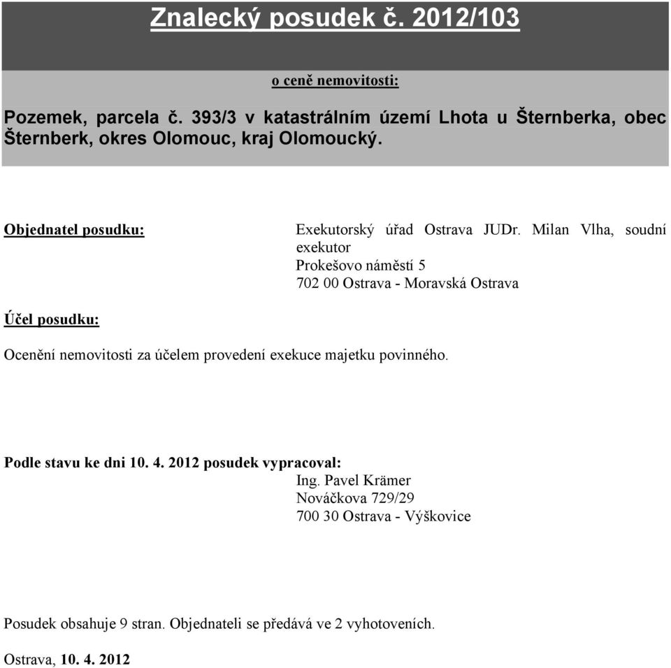 Milan Vlha, soudní exekutor Prokešovo náměstí 5 702 00 Ostrava - Moravská Ostrava Účel posudku: Ocenění nemovitosti za účelem provedení exekuce