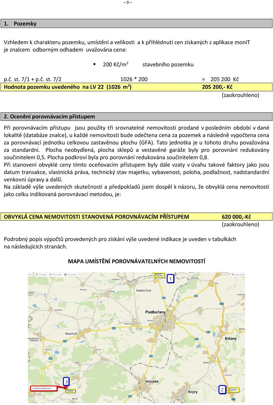 Ocenění porovnávacím přístupem Při porovnávacím přístupu jsou použity tři srovnatelné nemovitosti prodané v posledním období v dané lokalitě (databáze znalce), u každé nemovitosti bude odečtena cena