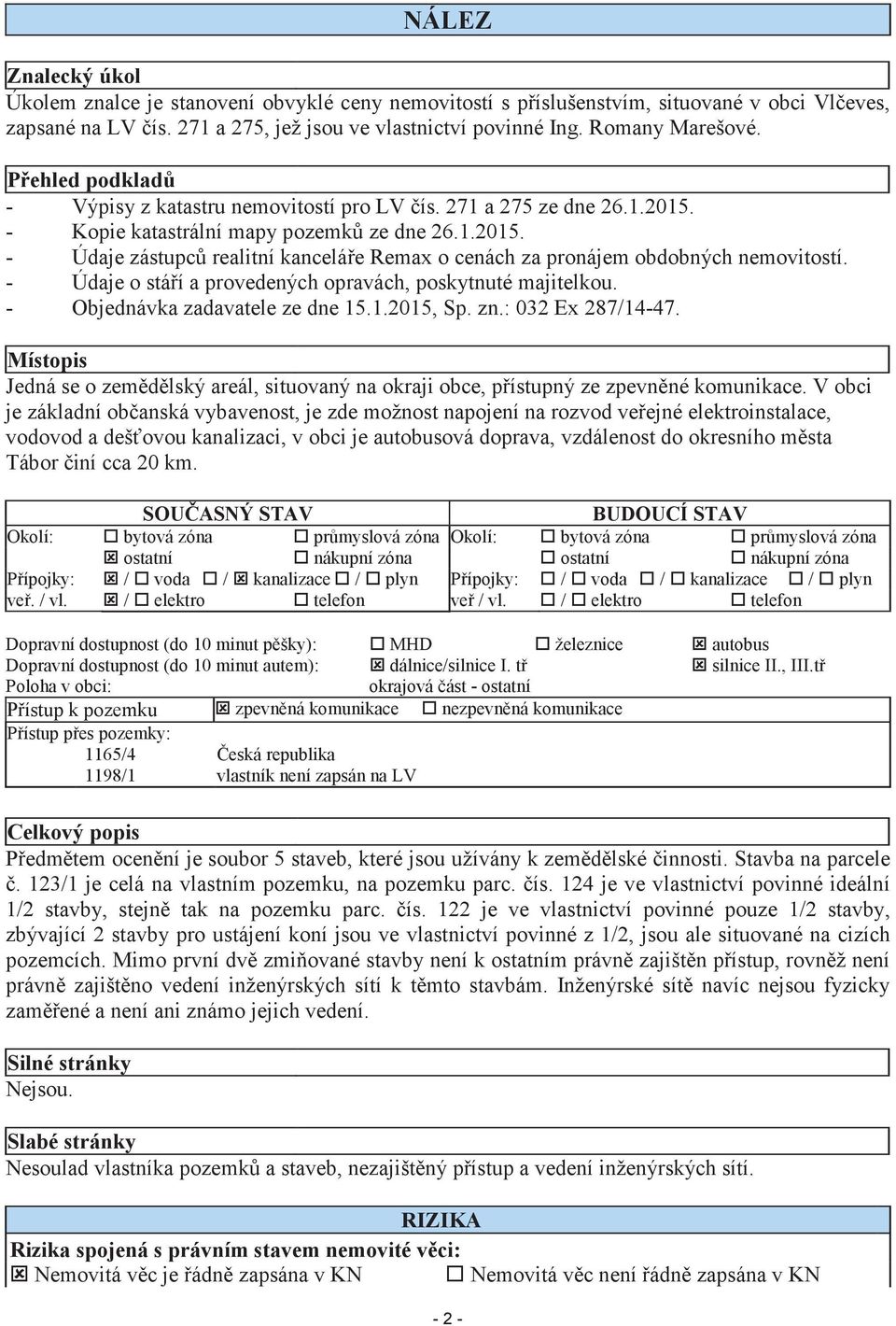 - Údaje o stáí a provedených opravách, poskytnuté majitelkou. - Objednávka zadavatele ze dne 15.1.2015, Sp. zn.: 032 Ex 287/14-47.