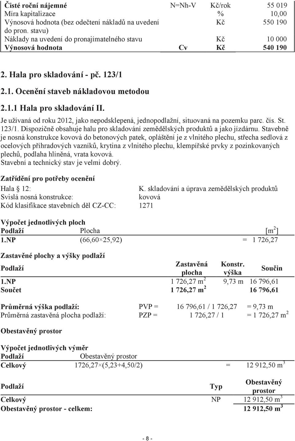 Je užívaná od roku 2012, jako nepodsklepená, jednopodlažní, situovaná na pozemku parc. ís. St. 123/1. Dispozin obsahuje halu pro skladování zemdlských produkt a jako jízdárnu.