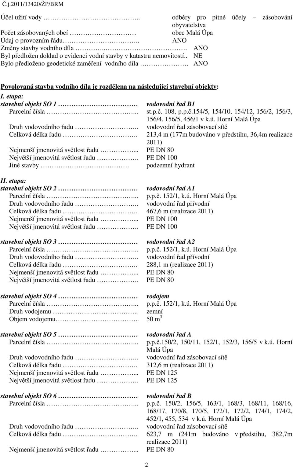 ANO Povolovaná stavba vodního díla je rozdělena na následující stavební objekty: I. etapa: stavební objekt SO 1 vodovodní řad B1 Parcelní čí