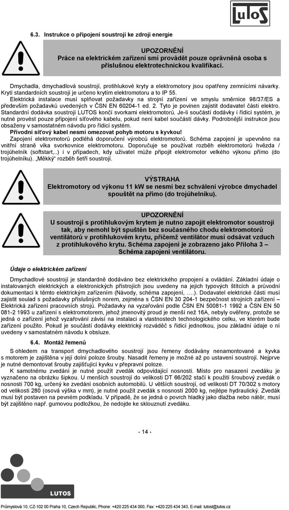 Elektrická instalace musí splovat požadavky na strojní zaízení ve smyslu smrnice 98/37/ES a pedevším požadavk uvedených v SN EN 60204-1 ed. 2. Tyto je povinen zajistit dodavatel ásti elektro.