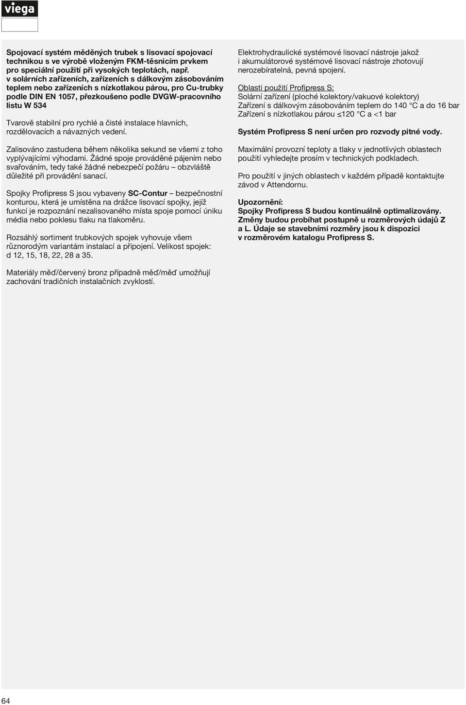 pro rychlé a čisté instalace hlavních, rozdělovacích a návazných vedení. Zalisováno zastudena během několika sekund se všemi z toho vyplývajícími výhodami.