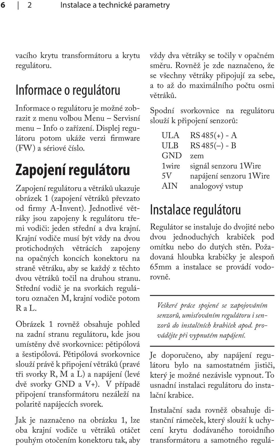 Informace o regulátoru Informace o regulátoru je možné zobrazit z menu volbou Menu Servisní menu Info o zařízení. Displej regulátoru potom ukáže verzi firmware (FW) a sériové číslo.