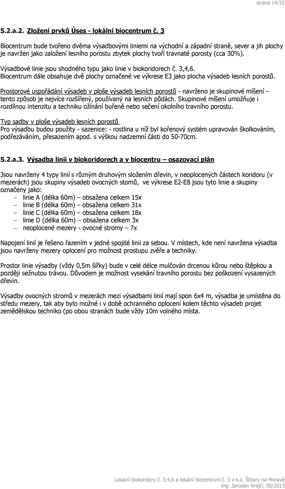 Výsadbové linie jsou shodného typu jako linie v biokoridorech č. 3,4,6. Biocentrum dále obsahuje dvě plochy označené ve výkrese E3 jako plocha výsadeb lesních porostů.