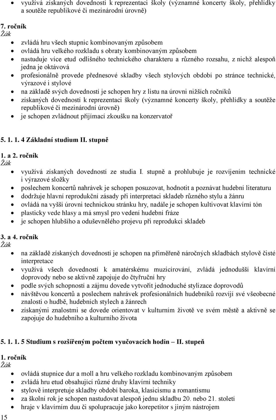 alespoň jedna je oktávová profesionálně provede přednesové skladby všech stylových období po stránce technické, výrazové i stylové na základě svých dovedností je schopen hry z listu na úrovni nižších