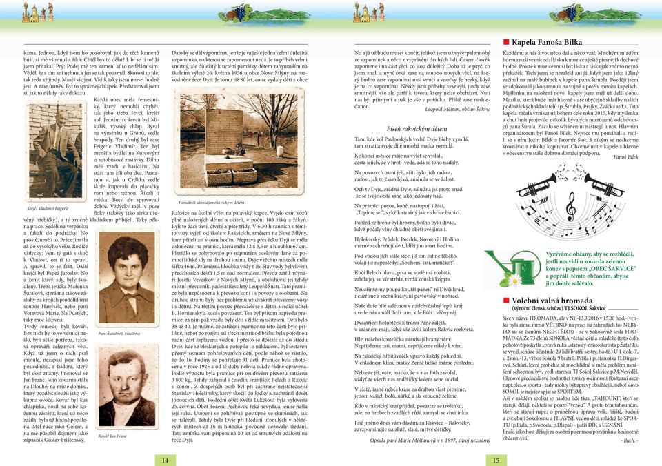 Byl to správnej chlápek. Představoval jsem si, jak to někdy taky dokážu. Každá obec měla řemeslníky, který nemohli chybět, tak jako třeba ševci, krejčí atd. Jedním ze ševců byl Mikuláš, vysoký chlap.