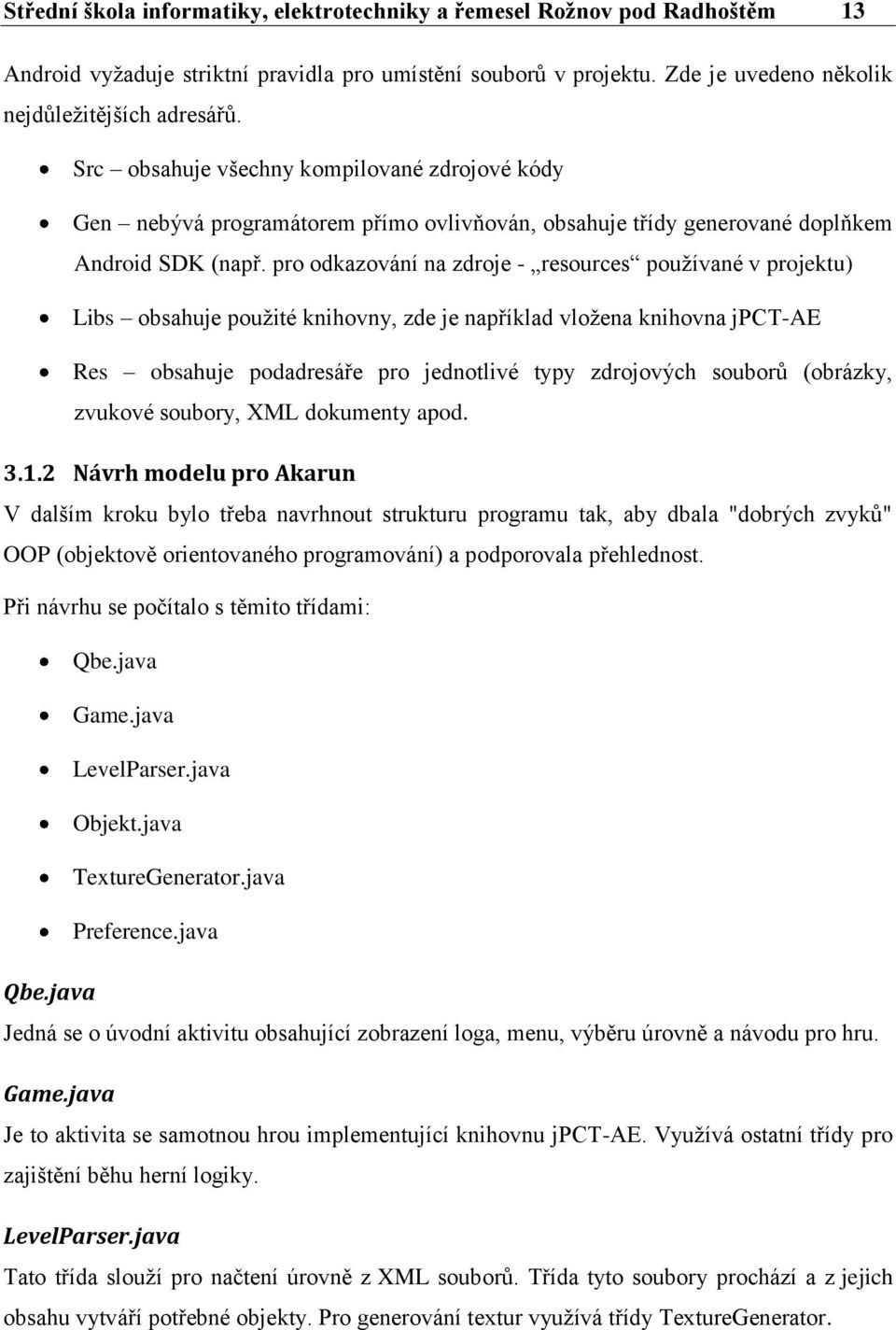 pro odkazování na zdroje - resources pouţívané v projektu) Libs obsahuje pouţité knihovny, zde je například vloţena knihovna jpct-ae Res obsahuje podadresáře pro jednotlivé typy zdrojových souborů