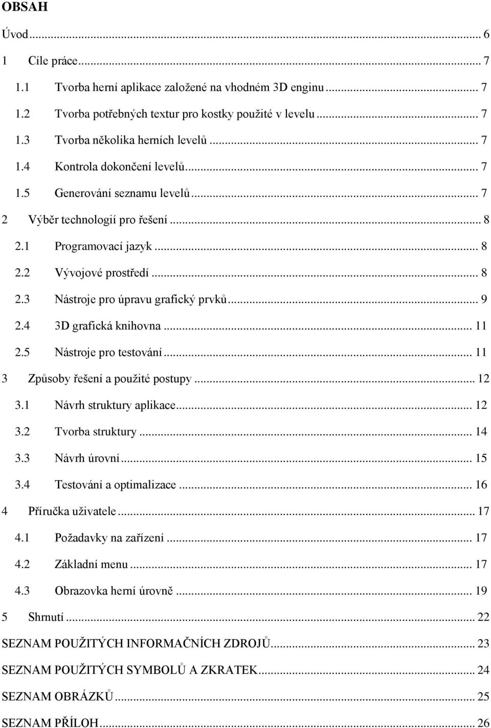 4 3D grafická knihovna... 11 2.5 Nástroje pro testování... 11 3 Způsoby řešení a pouţité postupy... 12 3.1 Návrh struktury aplikace... 12 3.2 Tvorba struktury... 14 3.3 Návrh úrovní... 15 3.