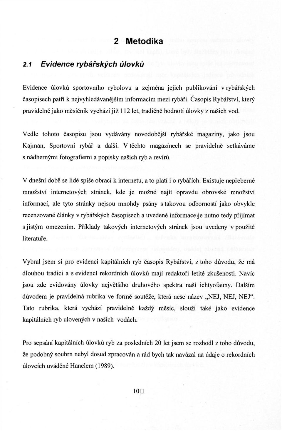 Vedle tohoto časopisu jsou vydávány novodobější rybářské magazíny, jako jsou Kajman, Sportovní rybář a další.