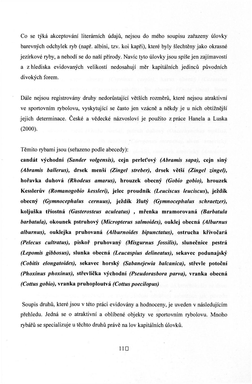 Navíc tyto úlovky jsou spíše jen zajímavostí a z hlediska evidovaných velikostí nedosahují měr kapitálních jedinců původních divokých forem.