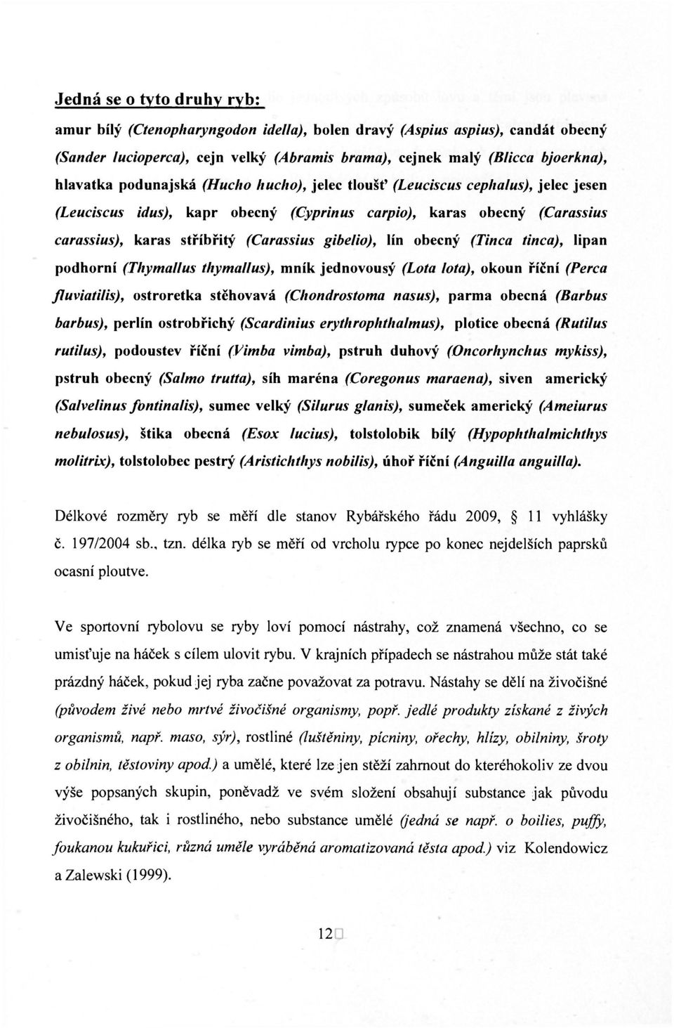 obecný (Tinca tinca), lipan podhorní (Thymallus thymallus), mník jednovousý (Lota lota), okoun říční (Perca fluviatilis), ostroretka stěhovavá (Chondrostoma nasus), parma obecná (Barbus barbus),