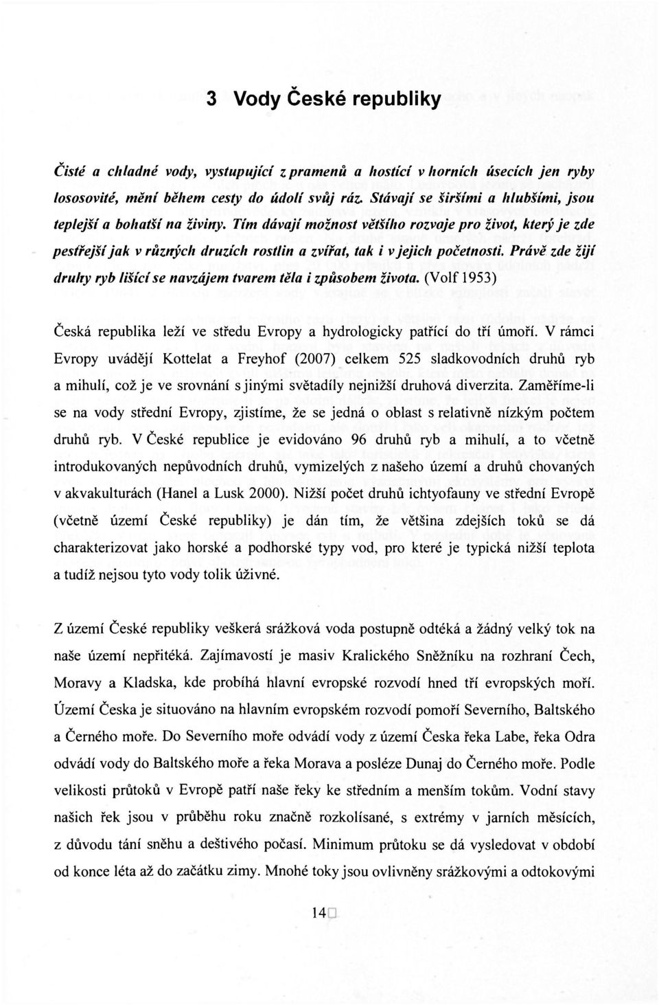 Právě zde žijí druhy ryb tišící se navzájem tvarem těla i způsobem života. (Volf 1953) Česká republika leží ve středu Evropy a hydrologicky patřící do tří úmoří.