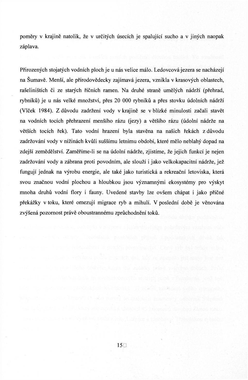 Na druhé straně umělých nádrží (přehrad, rybníků) je u nás velké množství, přes 20 000 rybníků a přes stovku údolních nádrží (Vlček 1984).