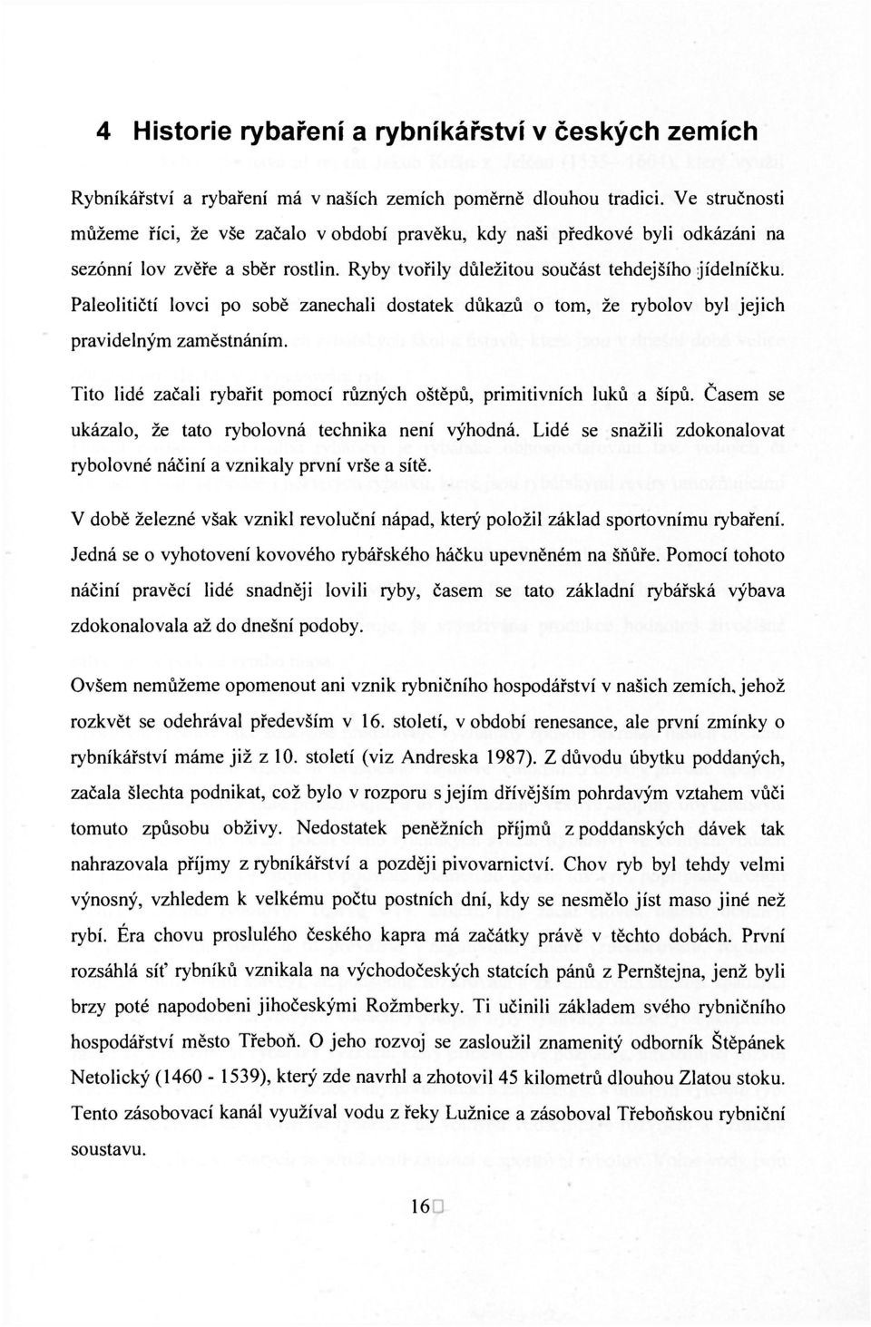 Paleolitičtí lovci po sobě zanechali dostatek důkazů o tom, že rybolov byl jejich pravidelným zaměstnáním. Tito lidé začali rybařit pomocí různých oštěpů, primitivních luků a šípů.