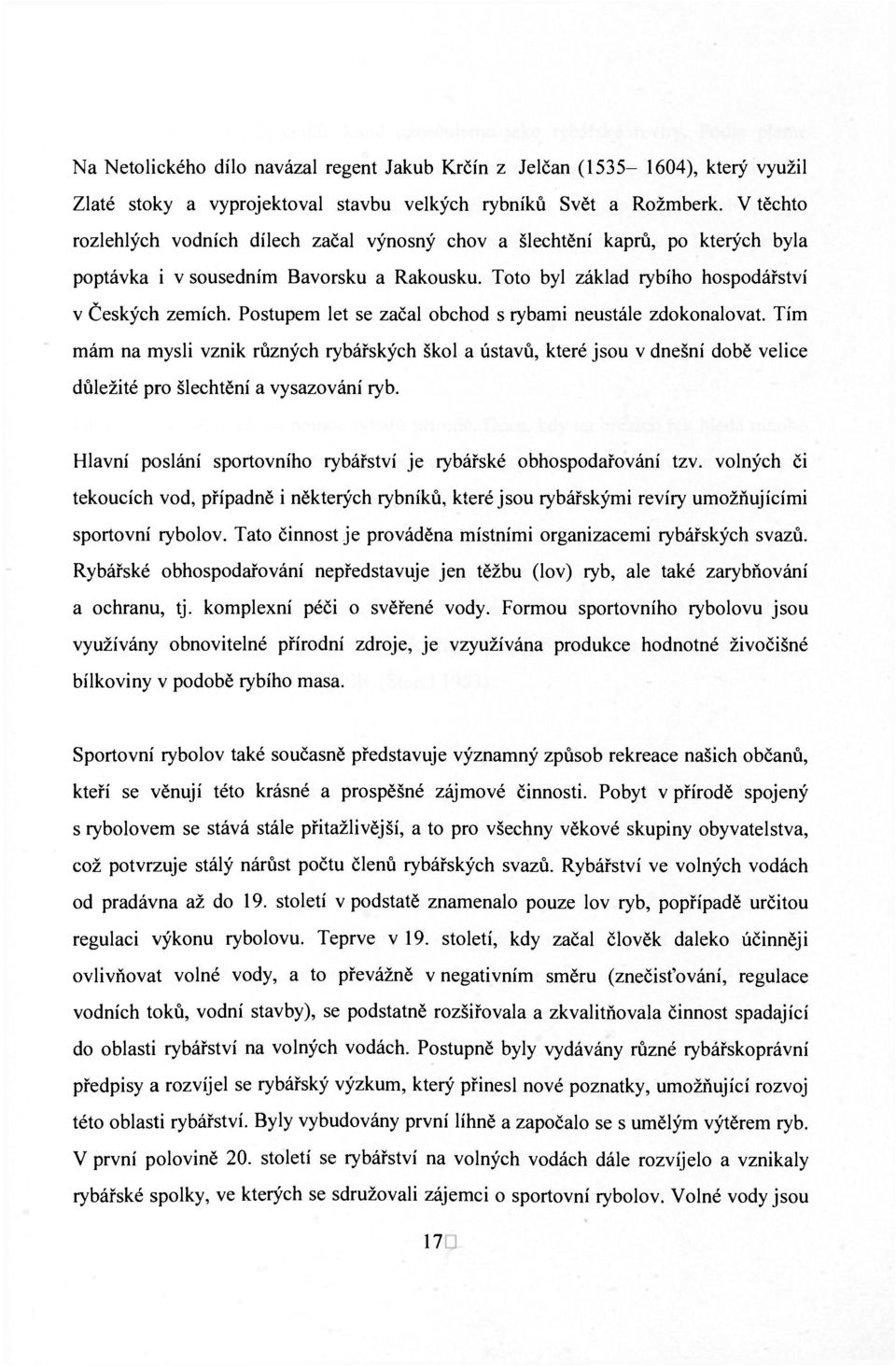 Postupem let se začal obchod s rybami neustále zdokonalovat. Tím mám na mysli vznik různých rybářských škol a ústavů, které jsou v dnešní době velice důležité pro šlechtění a vysazování ryb.