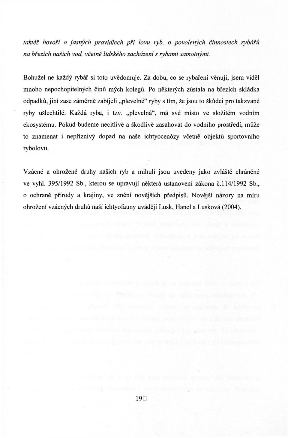 Po některých zůstala na březích skládka odpadků, jiní zase záměrně zabíjeli plevelné" ryby s tím, že jsou to škůdci pro takzvané ryby ušlechtilé. Každá ryba, i tzv.