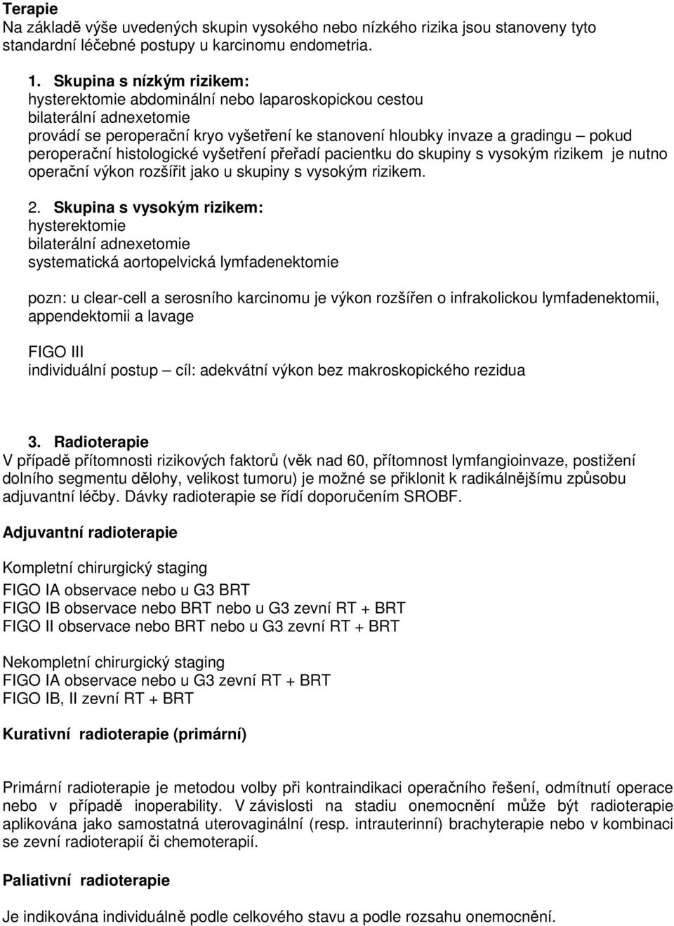 histologické vyšetření přeřadí pacientku do skupiny s vysokým rizikem je nutno operační výkon rozšířit jako u skupiny s vysokým rizikem. 2.