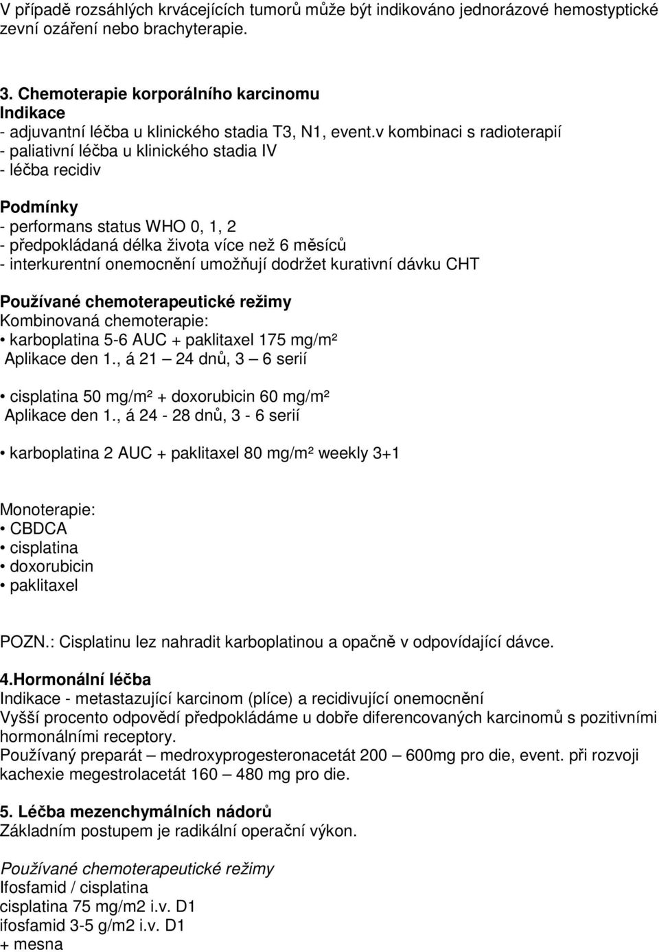 v kombinaci s radioterapií - paliativní léčba u klinického stadia IV - léčba recidiv Podmínky - performans status WHO 0, 1, 2 - předpokládaná délka života více než 6 měsíců - interkurentní onemocnění
