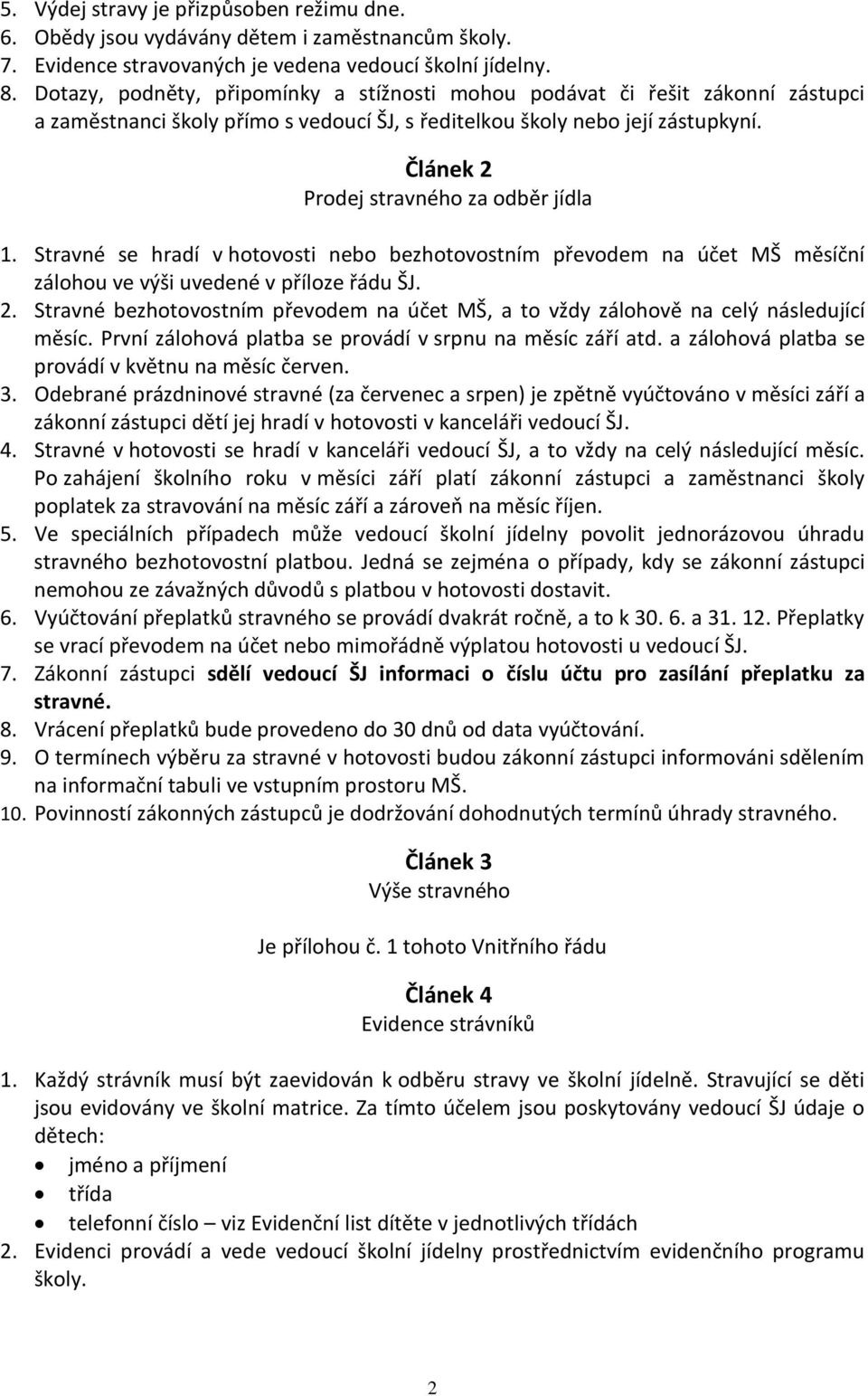 Článek 2 Prodej stravného za odběr jídla 1. Stravné se hradí v hotovosti nebo bezhotovostním převodem na účet MŠ měsíční zálohou ve výši uvedené v příloze řádu ŠJ. 2. Stravné bezhotovostním převodem na účet MŠ, a to vždy zálohově na celý následující měsíc.