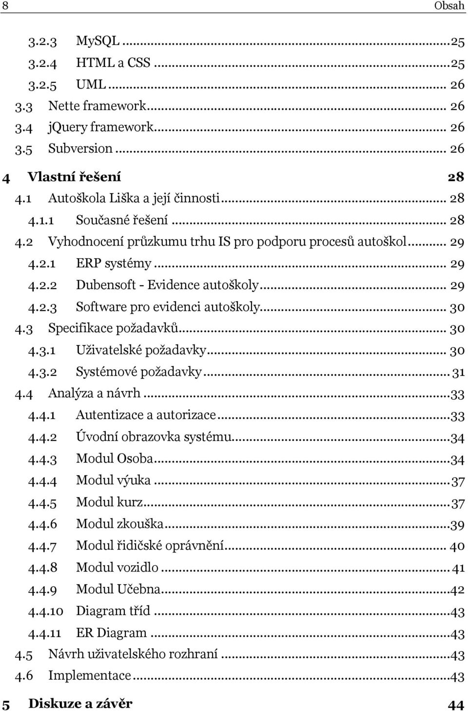 3 Specifikace požadavků... 30 4.3.1 Uživatelské požadavky... 30 4.3.2 Systémové požadavky... 31 4.4 Analýza a návrh...33 4.4.1 Autentizace a autorizace...33 4.4.2 Úvodní obrazovka systému...34 4.4.3 Modul Osoba.