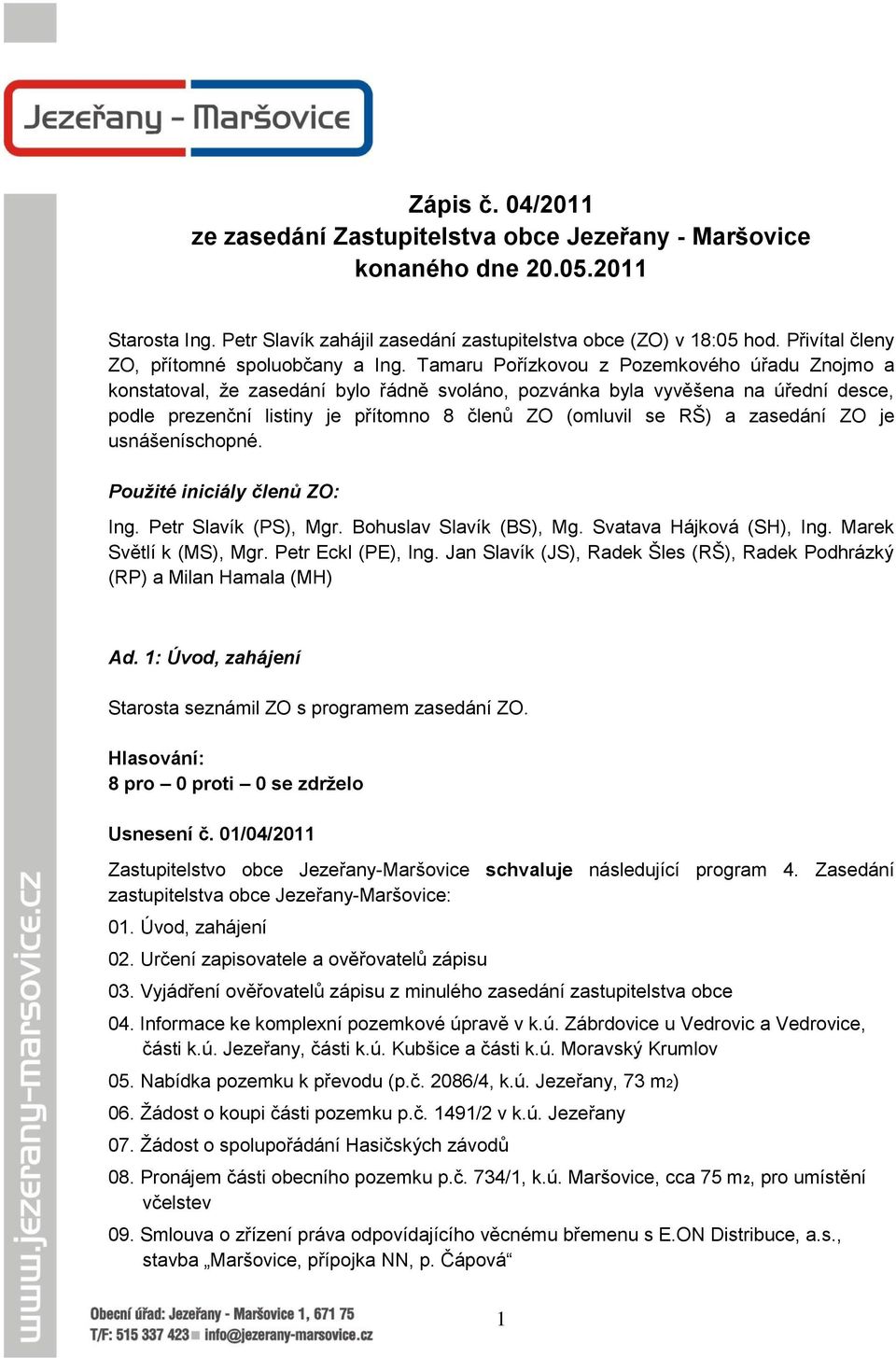 Tamaru Pořízkovou z Pozemkového úřadu Znojmo a konstatoval, ţe zasedání bylo řádně svoláno, pozvánka byla vyvěšena na úřední desce, podle prezenční listiny je přítomno 8 členů ZO (omluvil se RŠ) a