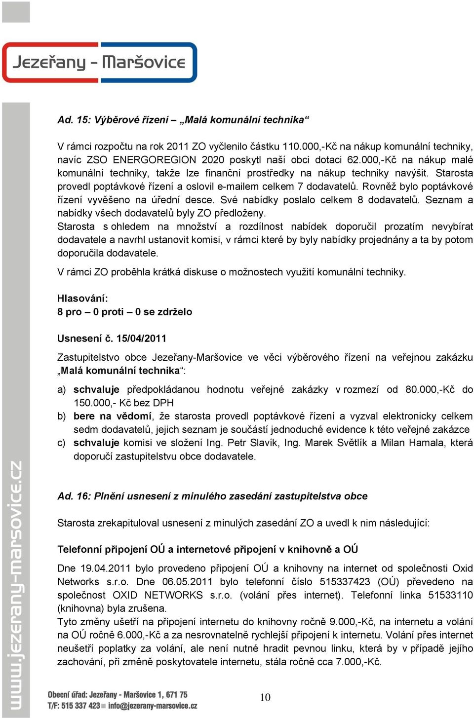 Rovněţ bylo poptávkové řízení vyvěšeno na úřední desce. Své nabídky poslalo celkem 8 dodavatelů. Seznam a nabídky všech dodavatelů byly ZO předloţeny.
