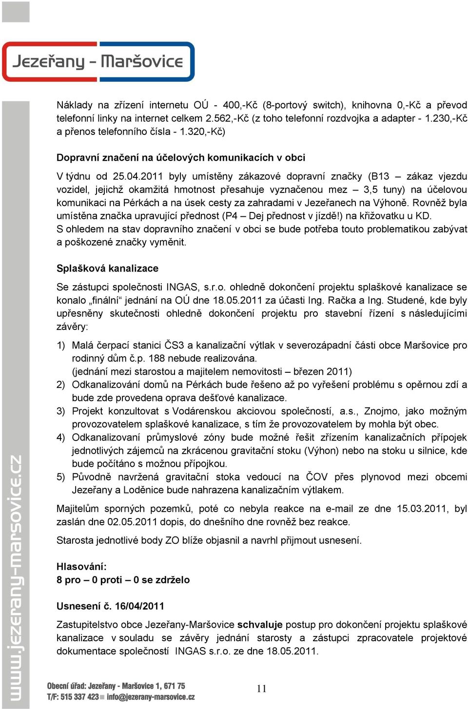 2011 byly umístěny zákazové dopravní značky (B13 zákaz vjezdu vozidel, jejichţ okamţitá hmotnost přesahuje vyznačenou mez 3,5 tuny) na účelovou komunikaci na Pérkách a na úsek cesty za zahradami v