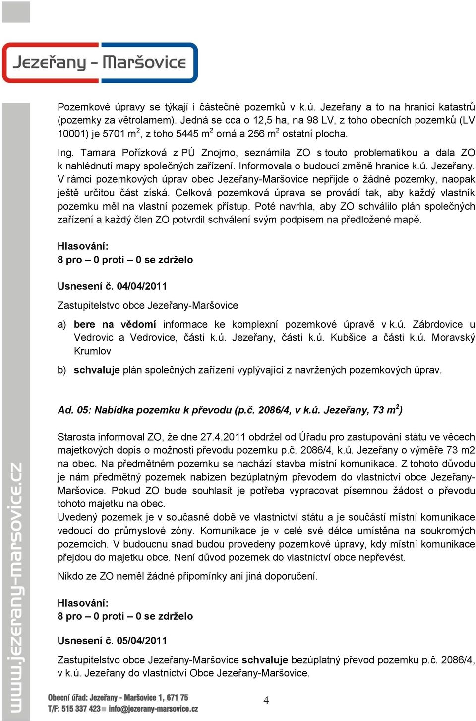 Tamara Pořízková z PÚ Znojmo, seznámila ZO s touto problematikou a dala ZO k nahlédnutí mapy společných zařízení. Informovala o budoucí změně hranice k.ú. Jezeřany.