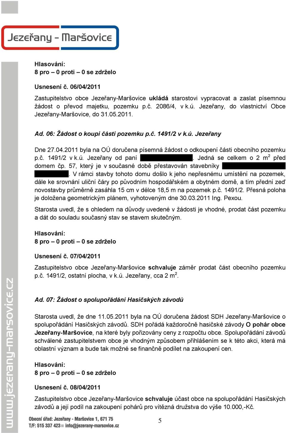 2011 byla na OÚ doručena písemná ţádost o odkoupení části obecního pozemku p.č. 1491/2 v k.ú. Jezeřany od paní Ludmily Vodičkové. Jedná se celkem o 2 m 2 před domem čp.