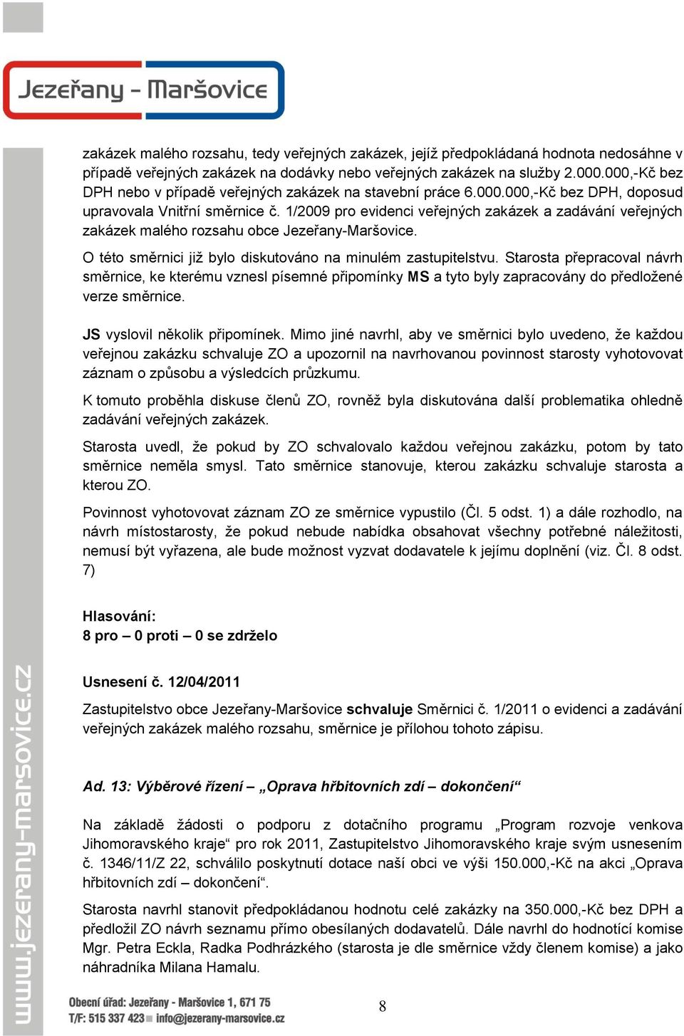 1/2009 pro evidenci veřejných zakázek a zadávání veřejných zakázek malého rozsahu obce Jezeřany-Maršovice. O této směrnici jiţ bylo diskutováno na minulém zastupitelstvu.