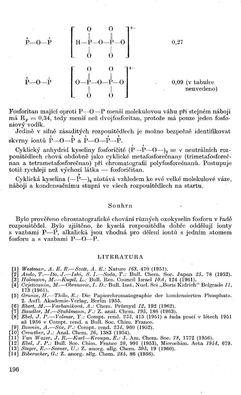 Cyklický anhydrid kyseliny fosforicité (P P O ) 2 se v neutrálních rozpouštědlech chová obdobně jako cyklické metafosforečnany (trimetafosforečnan a tetrametafosforečnan) při chromatografii póly