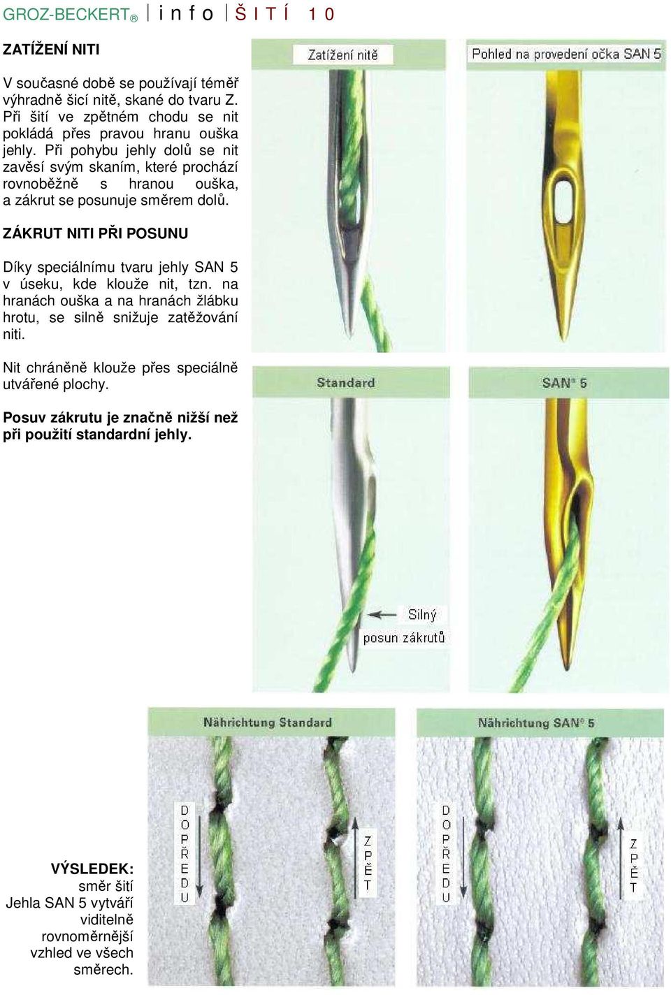 ZÁKRUT NITI PŘI POSUNU Díky speciálnímu tvaru jehly SAN 5 v úseku, kde klouže nit, tzn.