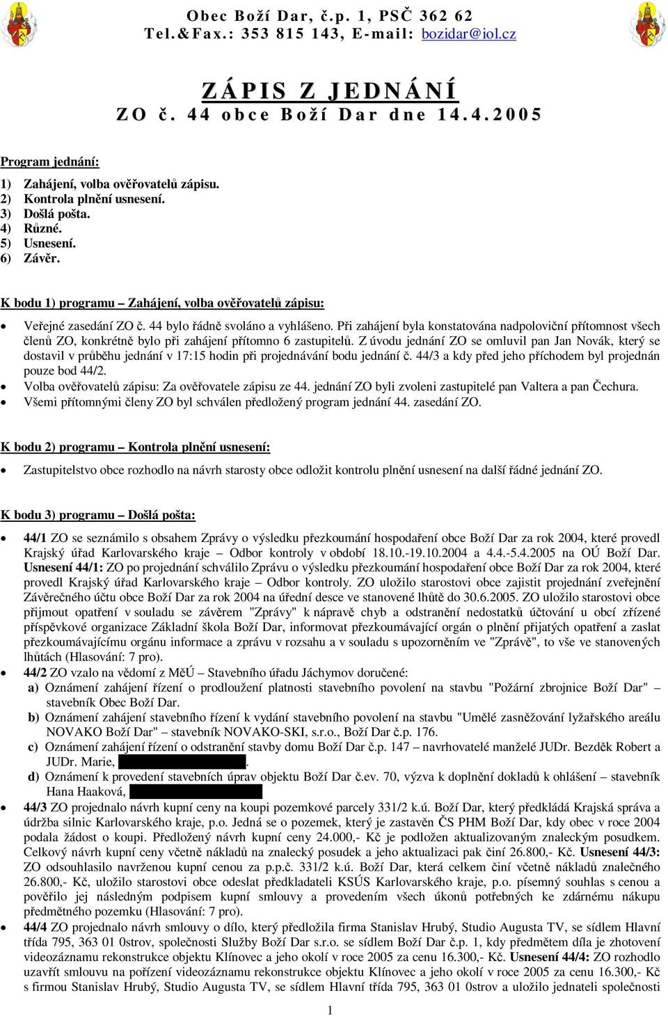 Pi zahájení byla konstatována nadpoloviní pítomnost všech len ZO, konkrétn bylo pi zahájení pítomno 6 zastupitel.