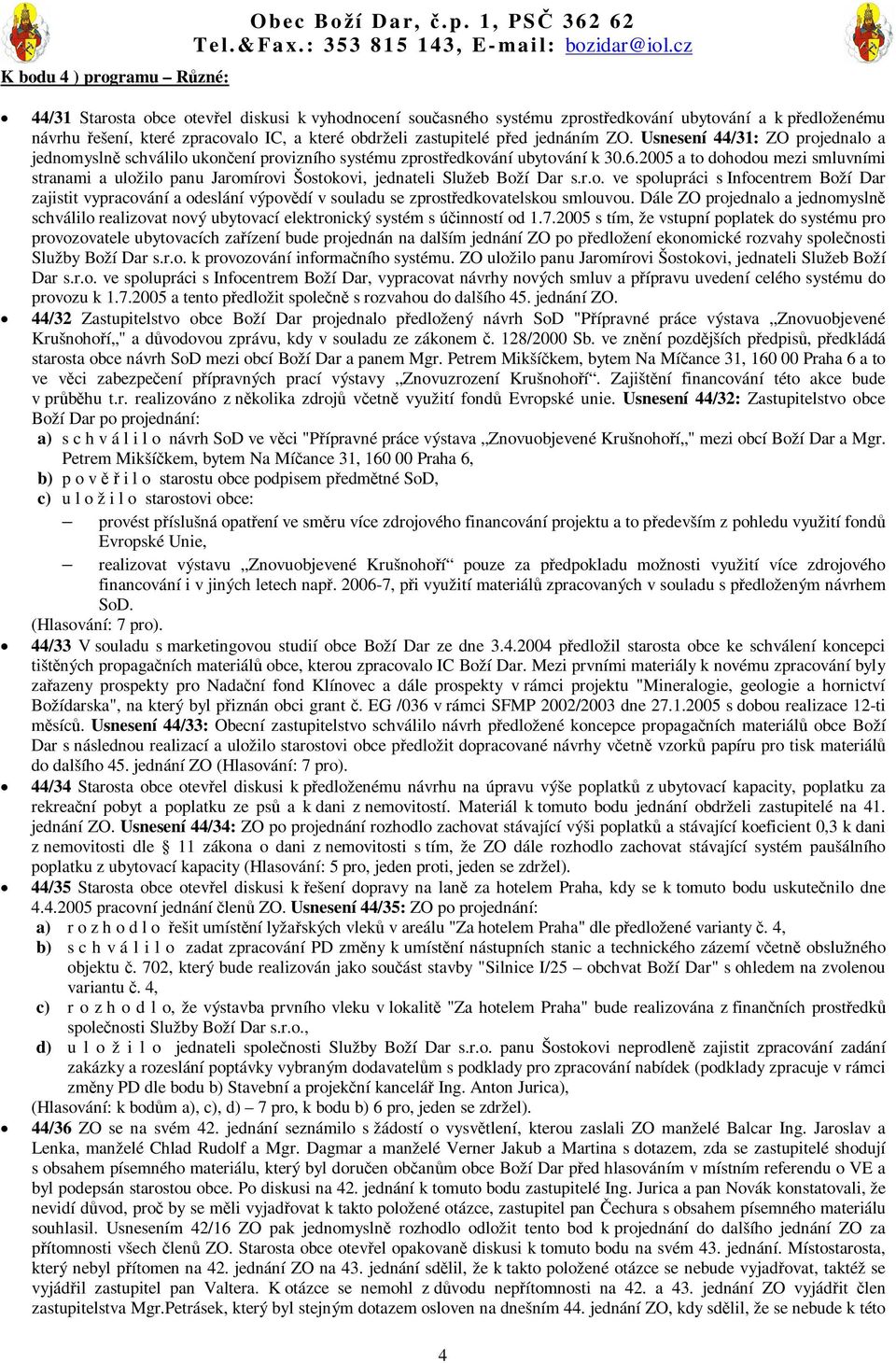 2005 a to dohodou mezi smluvními stranami a uložilo panu Jaromírovi Šostokovi, jednateli Služeb Boží Dar s.r.o. ve spolupráci s Infocentrem Boží Dar zajistit vypracování a odeslání výpovdí v souladu se zprostedkovatelskou smlouvou.