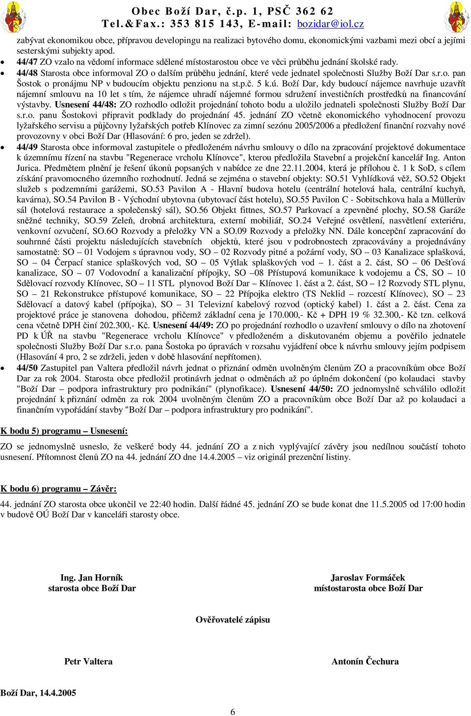 44/48 Starosta obce informoval ZO o dalším prbhu jednání, které vede jednatel spolenosti Služby Boží Dar s.r.o. pan Šostok o pronájmu NP v budoucím objektu penzionu na st.p.. 5 k.ú.