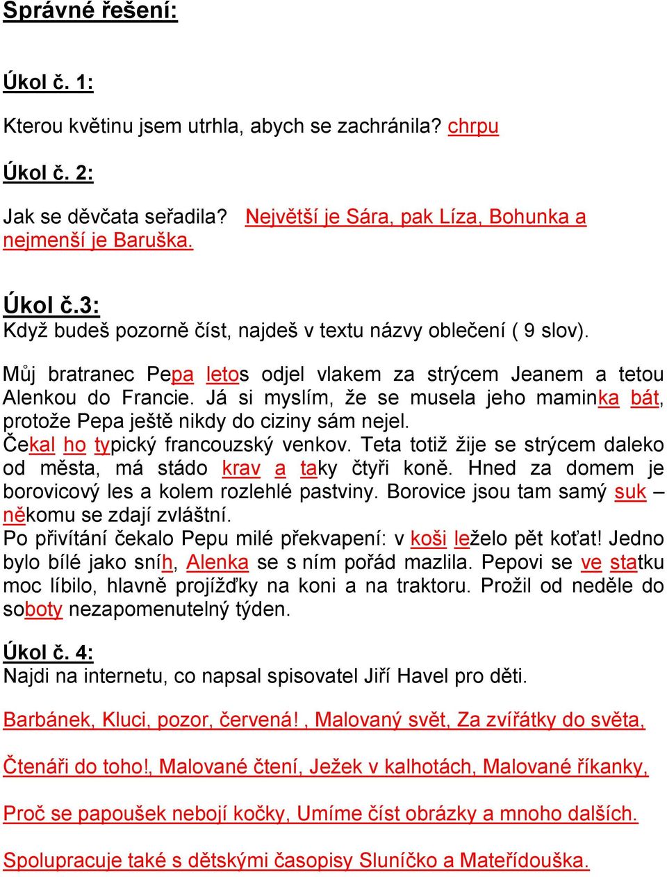 Čekal ho typický francouzský venkov. Teta totiž žije se strýcem daleko od města, má stádo krav a taky čtyři koně. Hned za domem je borovicový les a kolem rozlehlé pastviny.