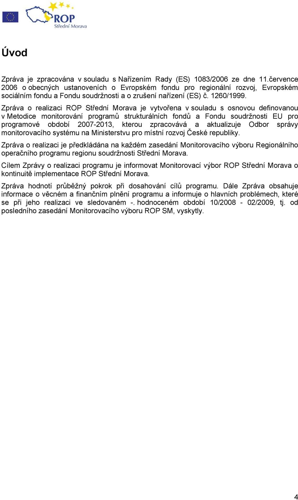 Zpráva o realizaci ROP Střední Morava je vytvořena v souladu s osnovou definovanou v Metodice monitorování programů strukturálních fondů a Fondu soudržnosti EU pro programové období 2007-2013, kterou